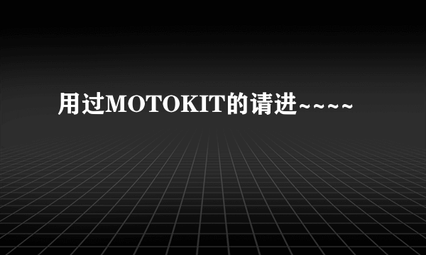 用过MOTOKIT的请进~~~~