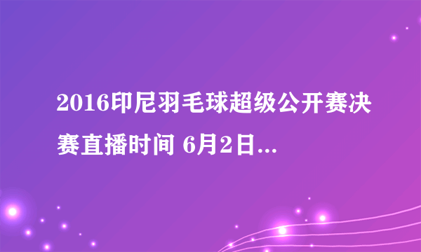 2016印尼羽毛球超级公开赛决赛直播时间 6月2日开始直播