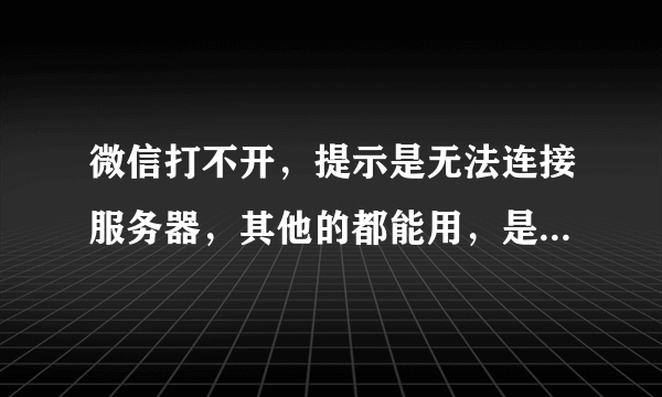 微信打不开，提示是无法连接服务器，其他的都能用，是怎么回事？