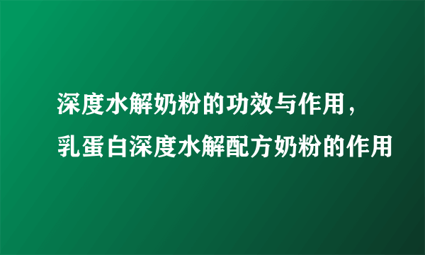 深度水解奶粉的功效与作用，乳蛋白深度水解配方奶粉的作用