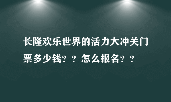 长隆欢乐世界的活力大冲关门票多少钱？？怎么报名？？