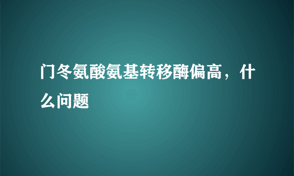 门冬氨酸氨基转移酶偏高，什么问题