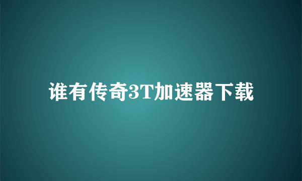 谁有传奇3T加速器下载