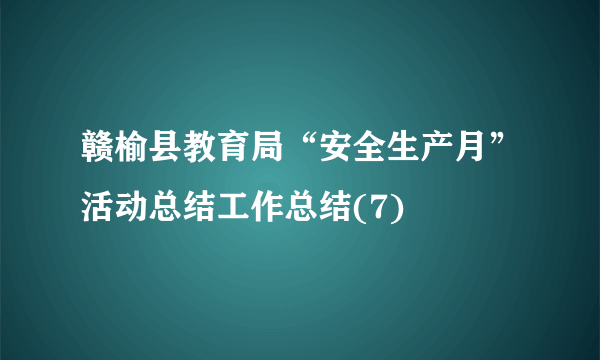 赣榆县教育局“安全生产月”活动总结工作总结(7)