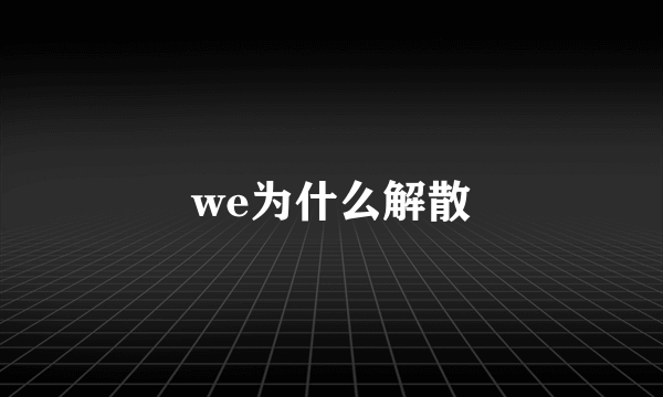 we为什么解散