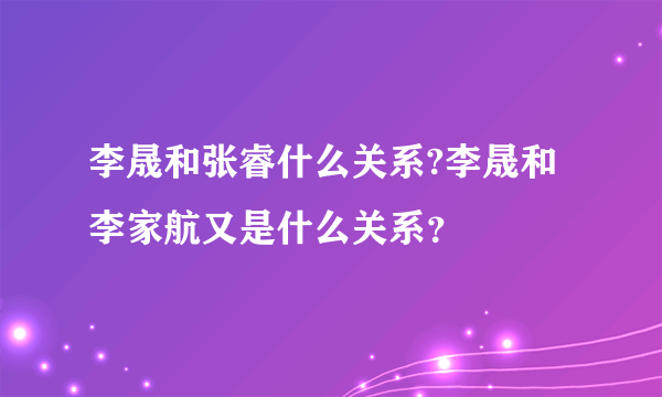 李晟和张睿什么关系?李晟和李家航又是什么关系？