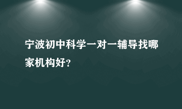 宁波初中科学一对一辅导找哪家机构好？