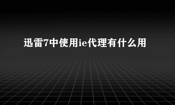 迅雷7中使用ie代理有什么用