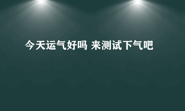 今天运气好吗 来测试下气吧