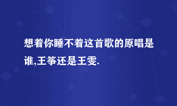 想着你睡不着这首歌的原唱是谁,王筝还是王雯.