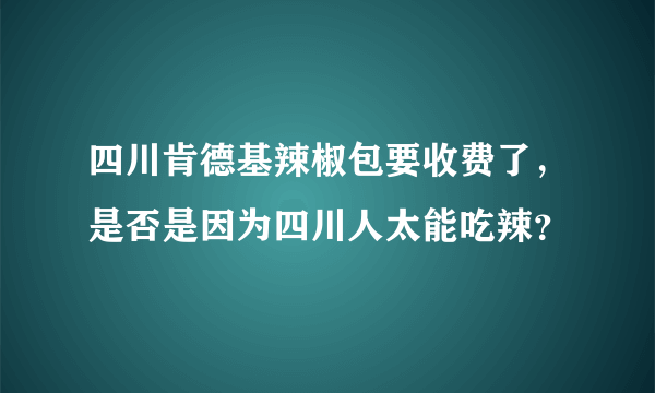 四川肯德基辣椒包要收费了，是否是因为四川人太能吃辣？