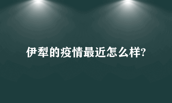 伊犁的疫情最近怎么样?