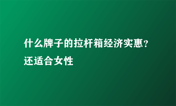 什么牌子的拉杆箱经济实惠？还适合女性