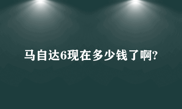 马自达6现在多少钱了啊?