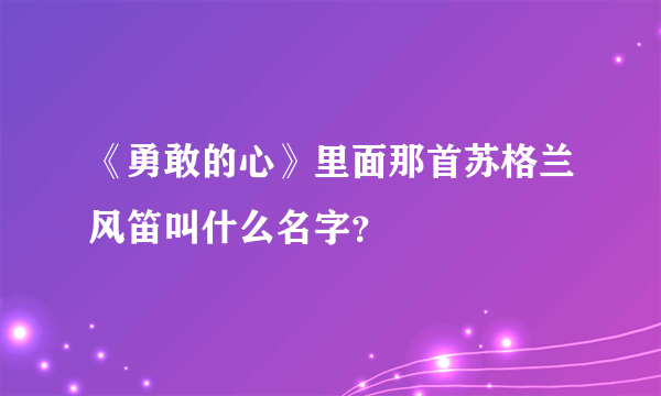 《勇敢的心》里面那首苏格兰风笛叫什么名字？