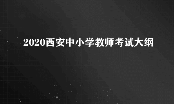 2020西安中小学教师考试大纲