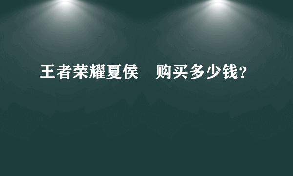 王者荣耀夏侯惇购买多少钱？