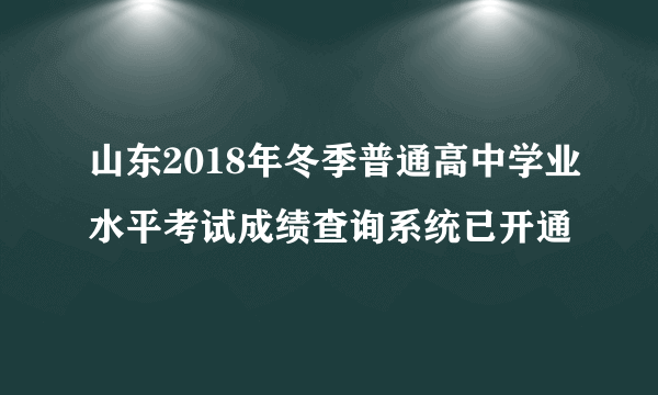 山东2018年冬季普通高中学业水平考试成绩查询系统已开通