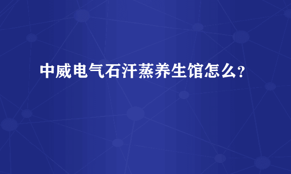 中威电气石汗蒸养生馆怎么？