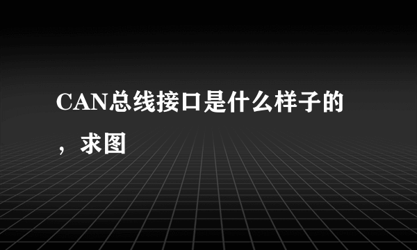 CAN总线接口是什么样子的，求图