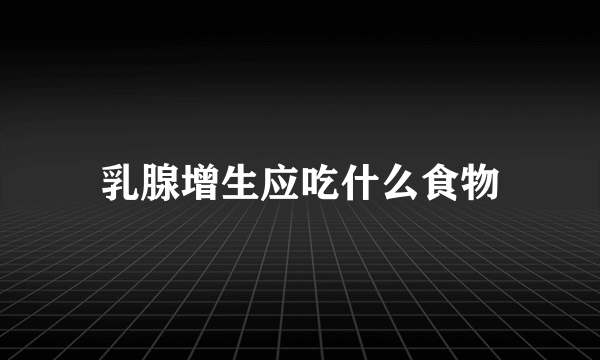 乳腺增生应吃什么食物