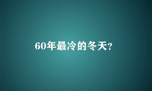 60年最冷的冬天？