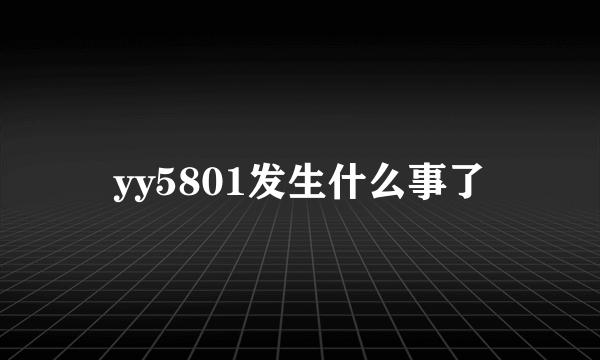 yy5801发生什么事了