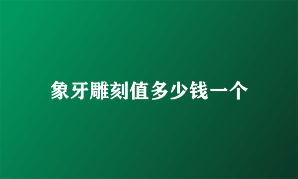 象牙雕刻值多少钱一个