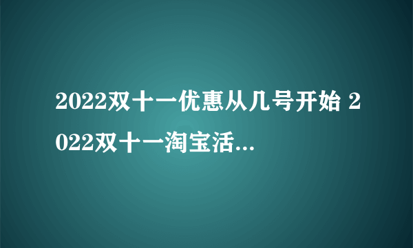 2022双十一优惠从几号开始 2022双十一淘宝活动优惠如何