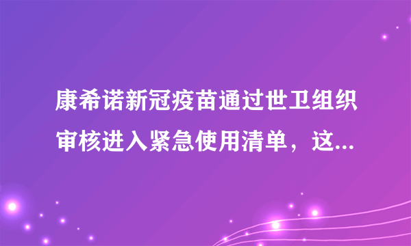 康希诺新冠疫苗通过世卫组织审核进入紧急使用清单，这种疫苗有什么特点？