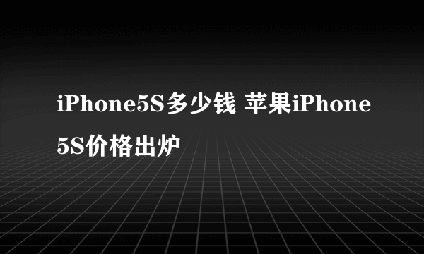 iPhone5S多少钱 苹果iPhone5S价格出炉