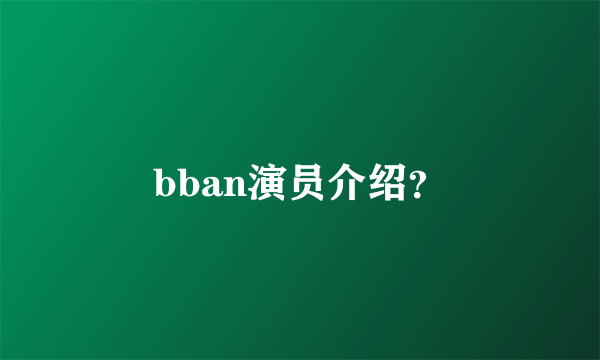 bban演员介绍？