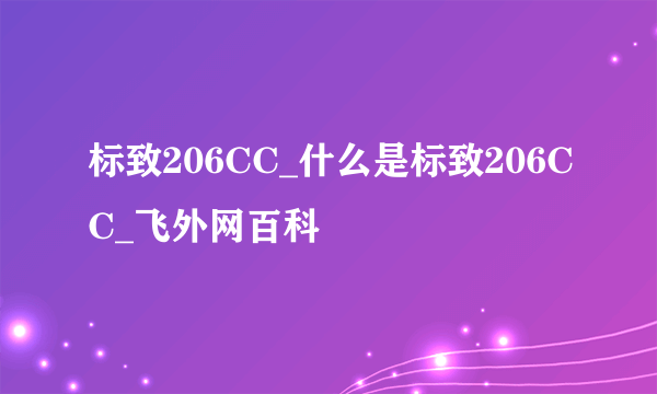 标致206CC_什么是标致206CC_飞外网百科