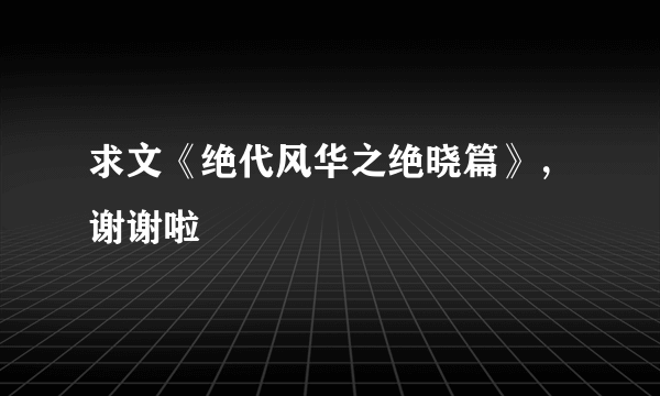 求文《绝代风华之绝晓篇》，谢谢啦