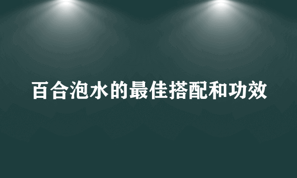 百合泡水的最佳搭配和功效