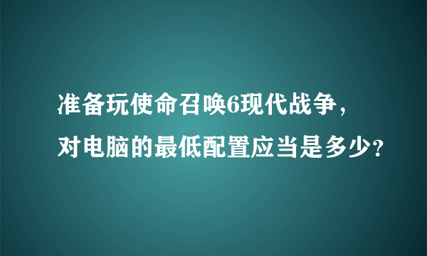 准备玩使命召唤6现代战争，对电脑的最低配置应当是多少？