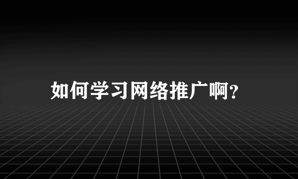 如何学习网络推广啊？