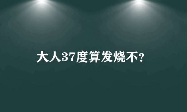 大人37度算发烧不？