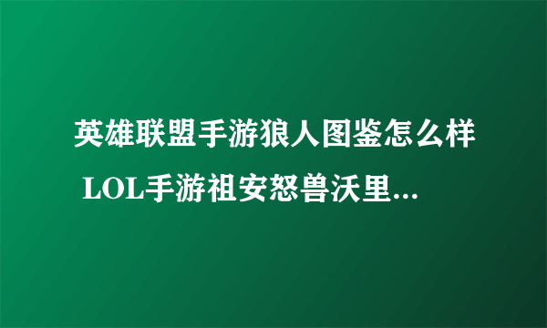 英雄联盟手游狼人图鉴怎么样 LOL手游祖安怒兽沃里克技能加点及出装攻略