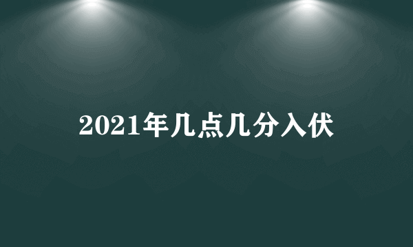 2021年几点几分入伏