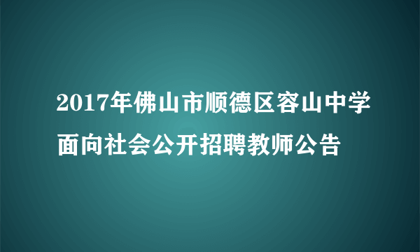 2017年佛山市顺德区容山中学面向社会公开招聘教师公告