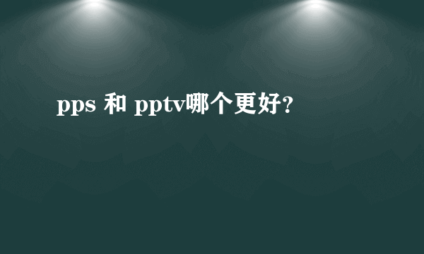 pps 和 pptv哪个更好？