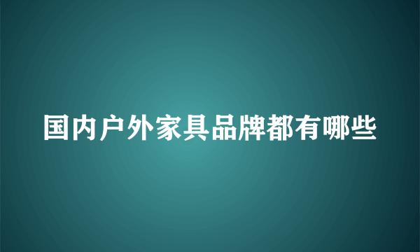 国内户外家具品牌都有哪些