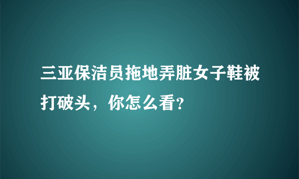 三亚保洁员拖地弄脏女子鞋被打破头，你怎么看？