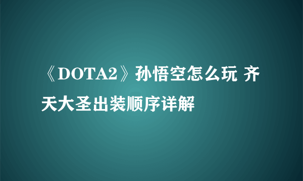 《DOTA2》孙悟空怎么玩 齐天大圣出装顺序详解