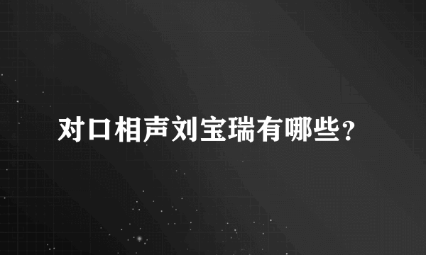 对口相声刘宝瑞有哪些？