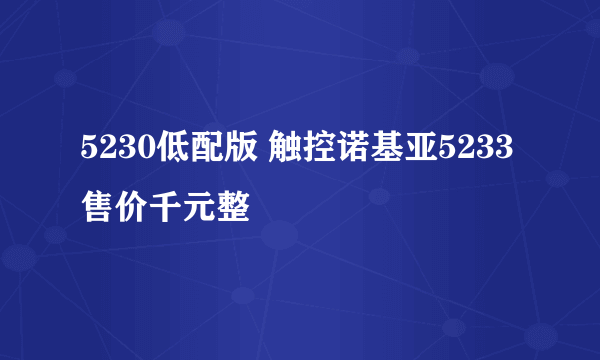 5230低配版 触控诺基亚5233售价千元整