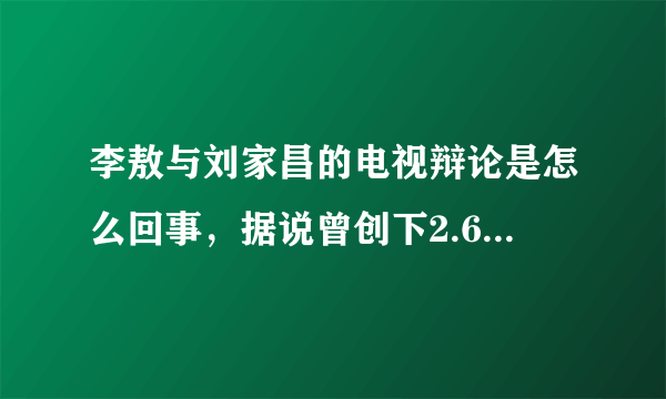 李敖与刘家昌的电视辩论是怎么回事，据说曾创下2.6的超高收视率，谁有录像？