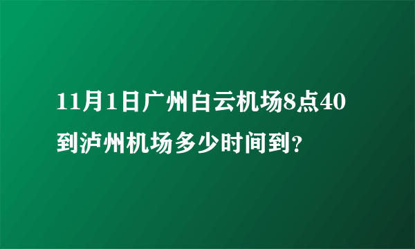 11月1日广州白云机场8点40到泸州机场多少时间到？