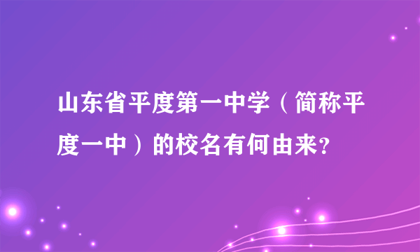 山东省平度第一中学（简称平度一中）的校名有何由来？